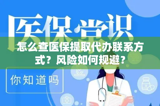 怎么查医保提取代办联系方式？风险如何规避？
